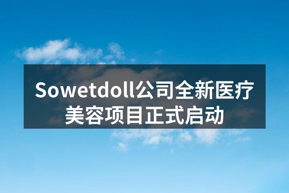 Sowetdoll公司全新医疗美容项目正